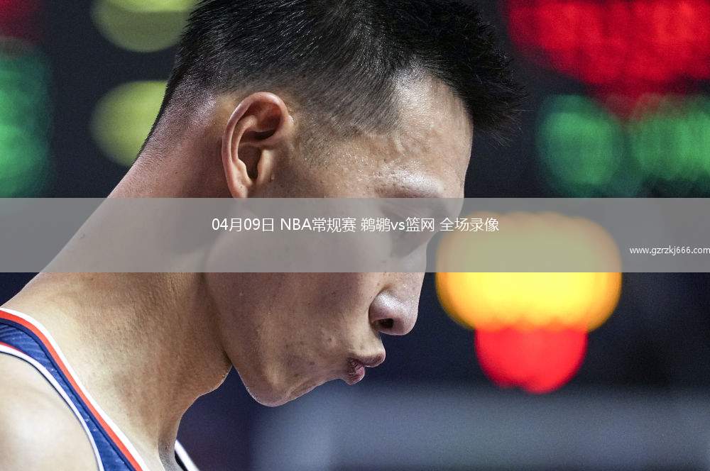 04月09日 NBA常规赛 鹈鹕vs篮网 全场录像