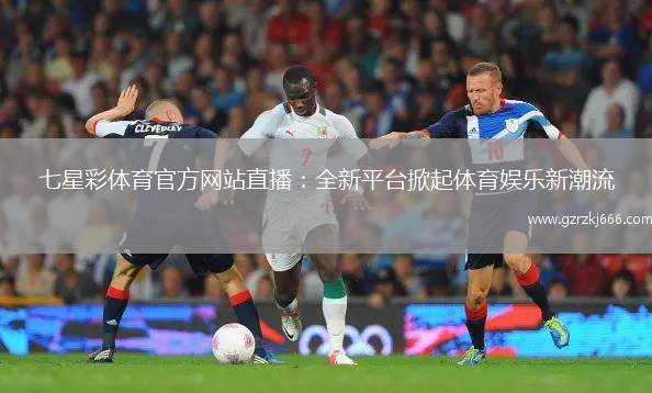 七星彩体育官方网站直播：全新平台掀起体育娱乐新潮流